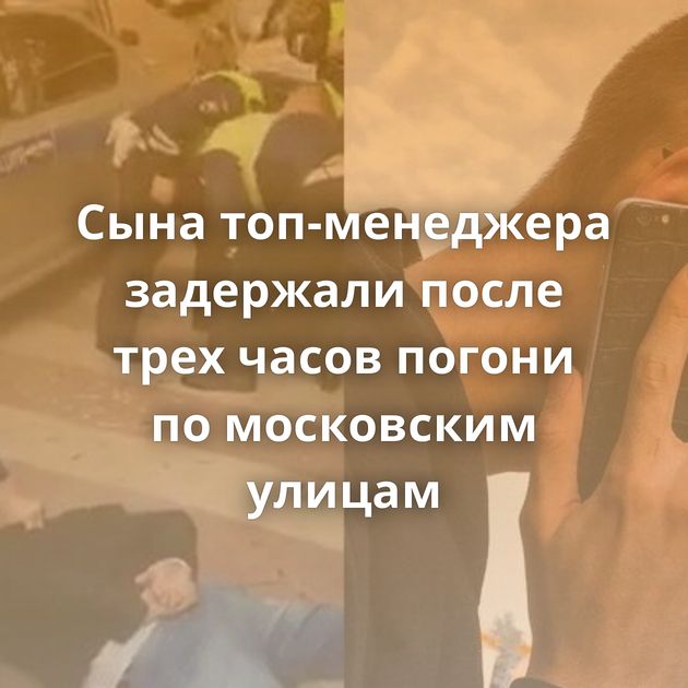 Сына топ-менеджера задержали после трех часов погони по московским улицам