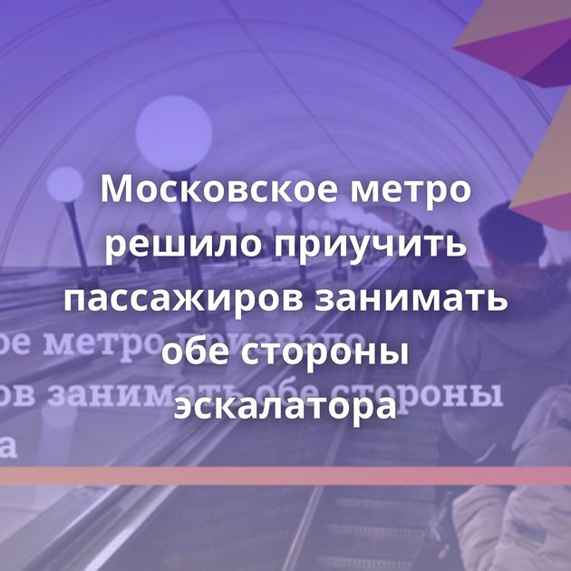 Московское метро решило приучить пассажиров занимать обе стороны эскалатора