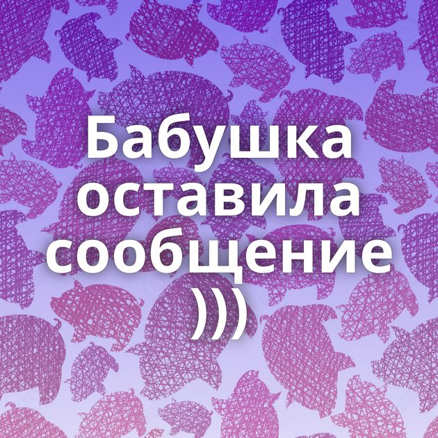 Бабушка оставила сообщение )))