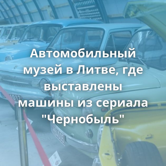 Автомобильный музей в Литве, где выставлены машины из сериала 