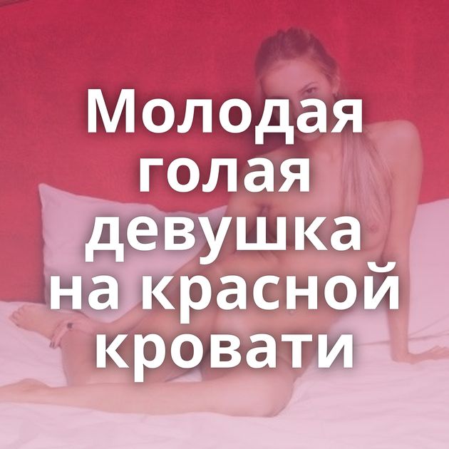 Молодая голая девушка на красной кровати