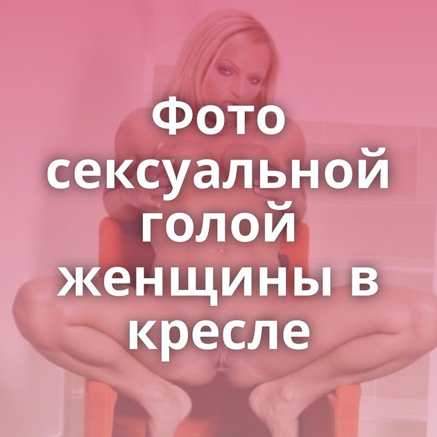Фото сексуальной голой женщины в кресле