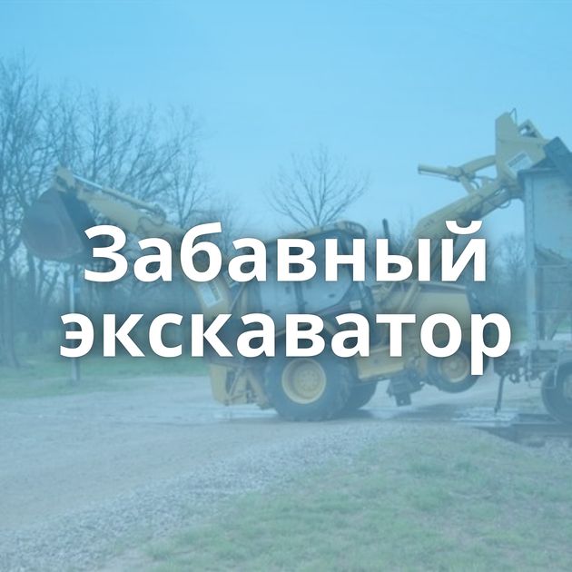 Забавный экскаватор