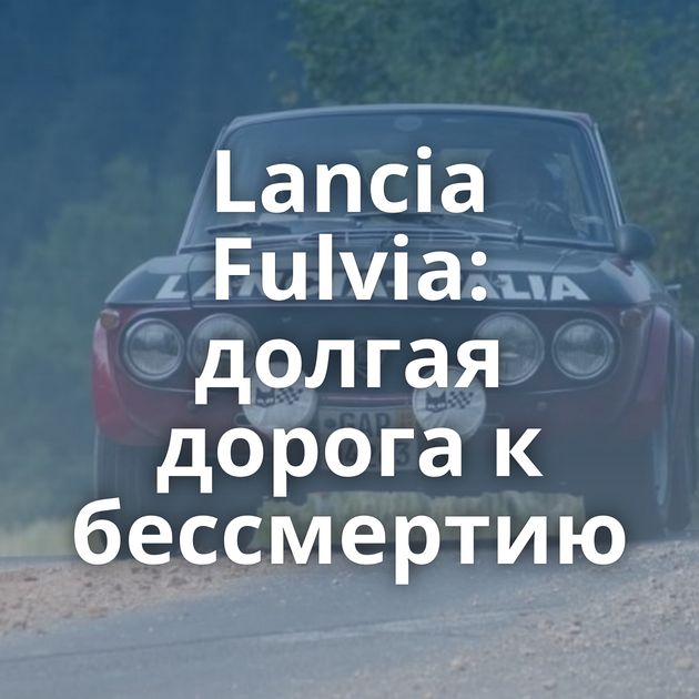 Lancia Fulvia: долгая дорога к бессмертию