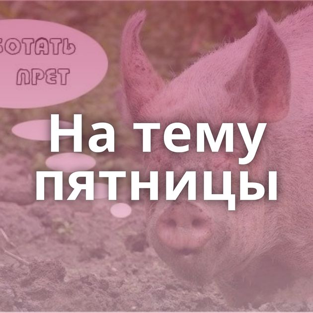 На тему пятницы