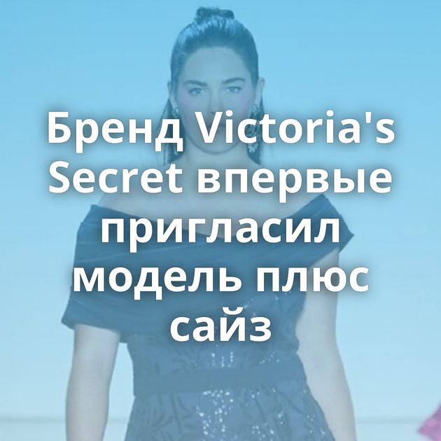 Бренд Victoria's Secret впервые пригласил модель плюс сайз