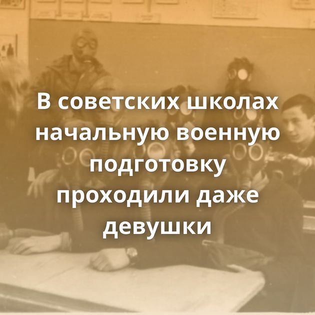 В советских школах начальную военную подготовку проходили даже девушки