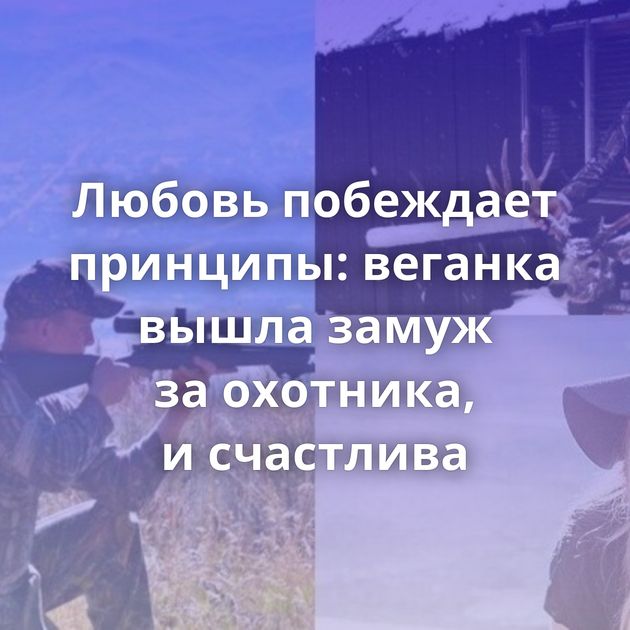 Любовь побеждает принципы: веганка вышла замуж за охотника, и счастлива