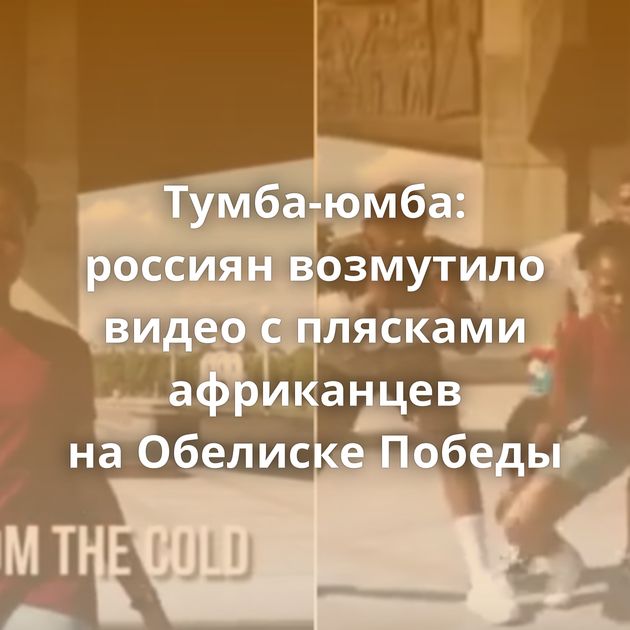 Тумба-юмба: россиян возмутило видео с плясками африканцев на Обелиске Победы