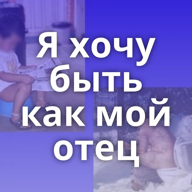 Я хочу быть как мой отец