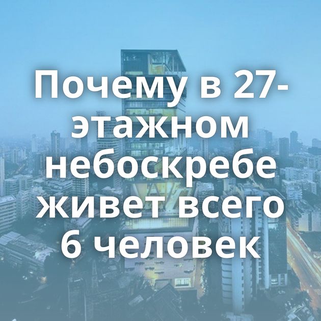 Почему в 27-этажном небоскребе живет всего 6 человек