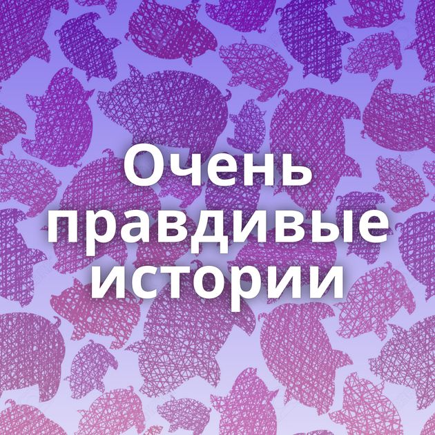 Очень правдивые истории