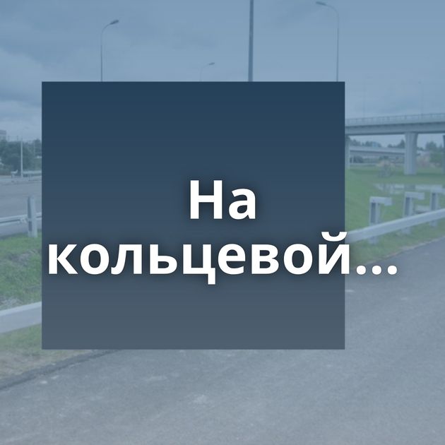 На кольцевой...