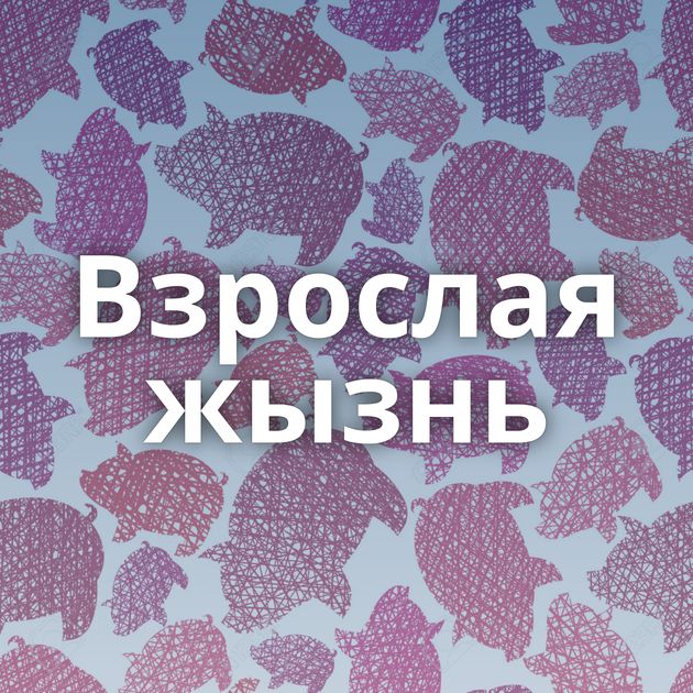 Взрослая жызнь