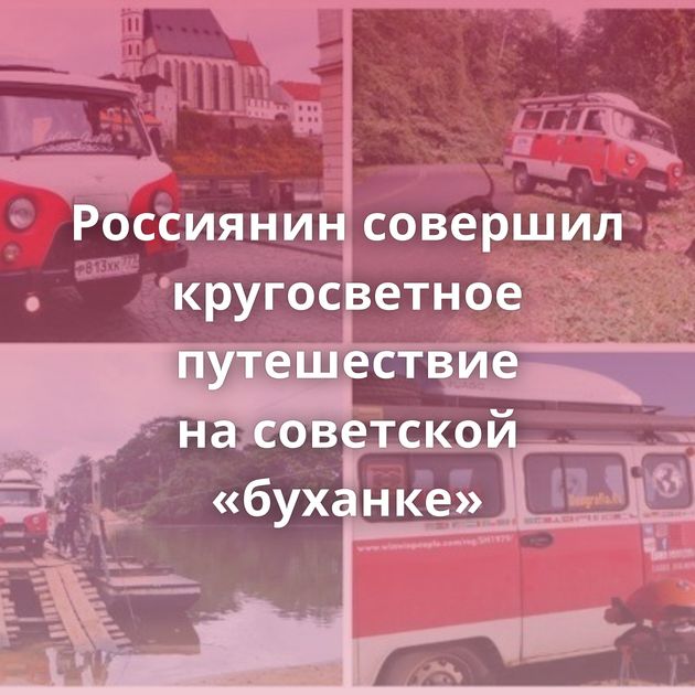 Россиянин совершил кругосветное путешествие на советской «буханке»
