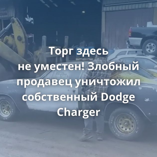 Торг здесь не уместен! Злобный продавец уничтожил собственный Dodge Charger