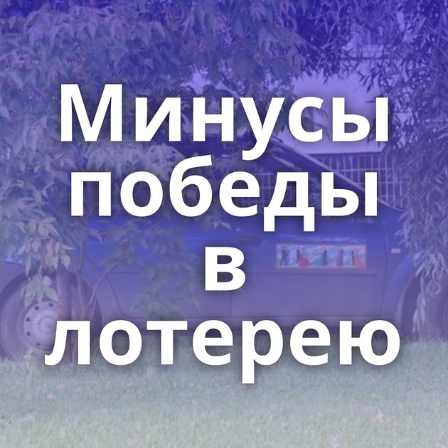 Минусы победы в лотерею