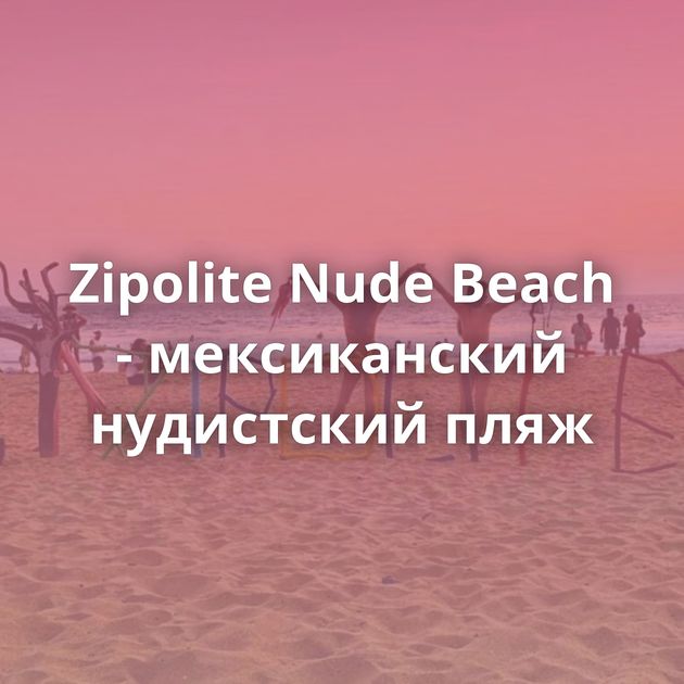 Zipolite Nude Beach - мексиканский нудистский пляж