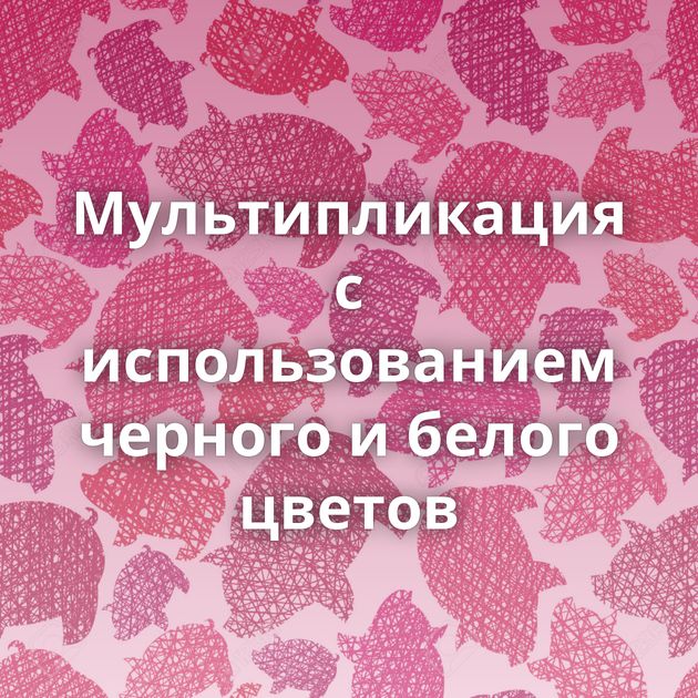 Мультипликация с использованием черного и белого цветов