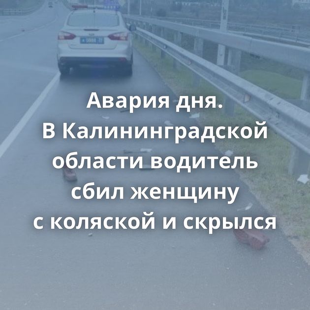 Авария дня. В Калининградской области водитель сбил женщину с коляской и скрылся