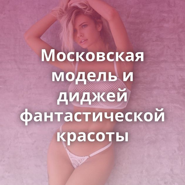 Московская модель и диджей фантастической красоты