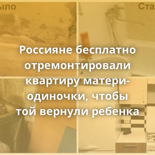 Россияне бесплатно отремонтировали квартиру матери-одиночки, чтобы той вернули ребенка