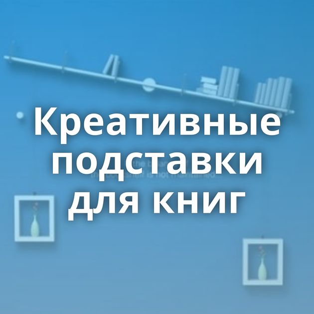 Креативные подставки для книг