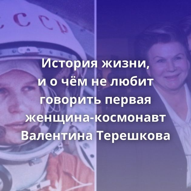 История жизни, и о чём не любит говорить первая женщина-космонавт Валентина Терешкова