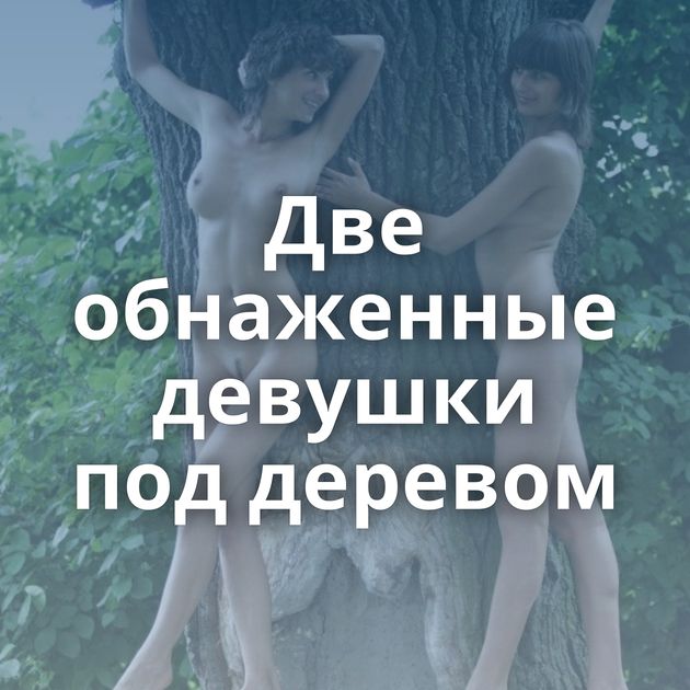Две обнаженные девушки под деревом