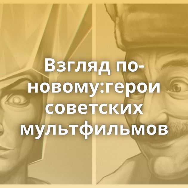 Взгляд по-новому:герои советских мультфильмов