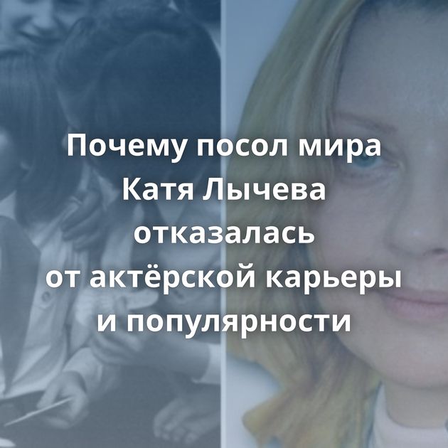 Почему посол мира Катя Лычева отказалась от актёрской карьеры и популярности
