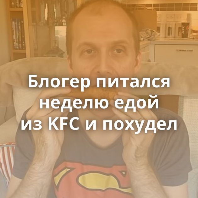 Блогер питался неделю едой из KFC и похудел