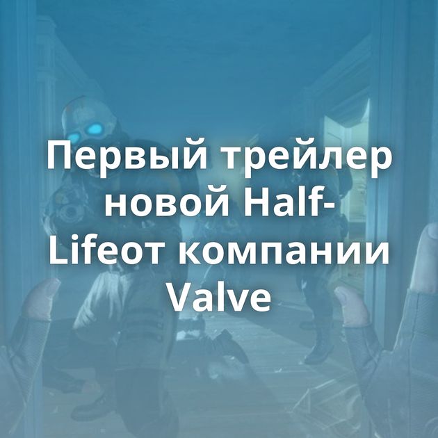 Первый трейлер новой Half-Lifeот компании Valve
