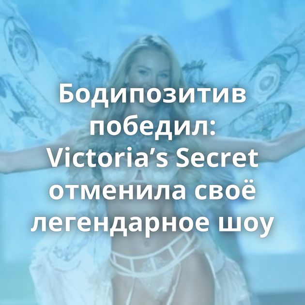 Бодипозитив победил: Victoria’s Secret отменила своё легендарное шоу