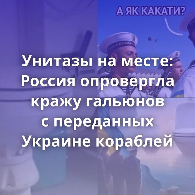 Унитазы на месте: Россия опровергла кражу гальюнов с переданных Украине кораблей