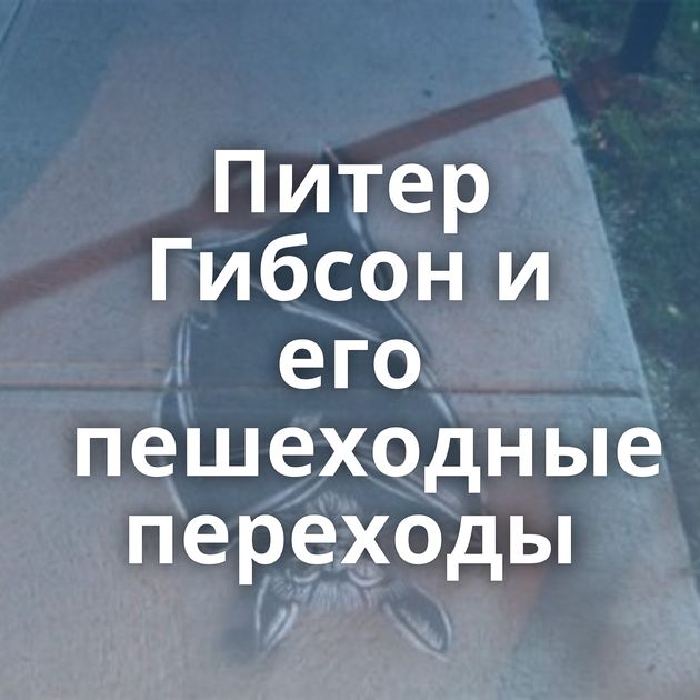 Питер Гибсон и его пешеходные переходы