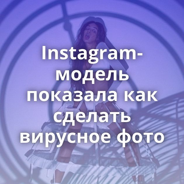 Instagram-модель показала как сделать вирусное фото