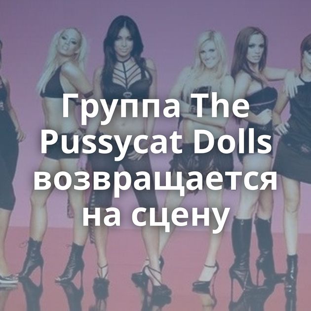 Группа The Pussycat Dolls возвращается на сцену