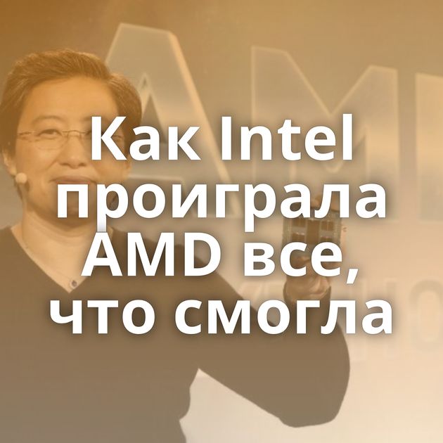 Как Intel проиграла AMD все, что смогла