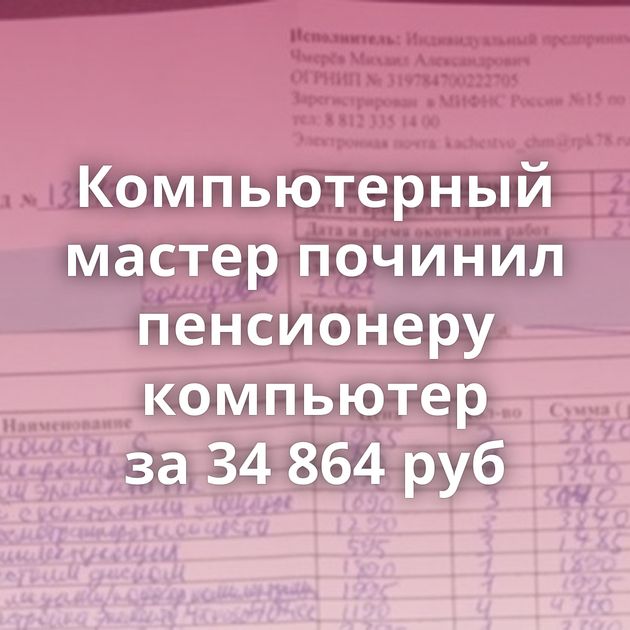 Компьютерный мастер починил пенсионеру компьютер за 34 864 руб