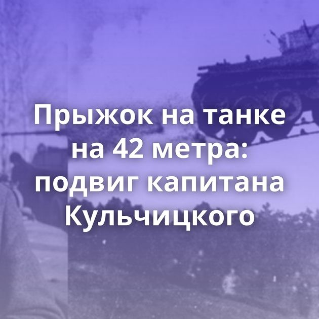 Прыжок на танке на 42 метра: подвиг капитана Кульчицкого