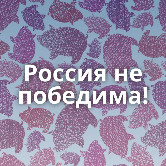 Россия не победима!
