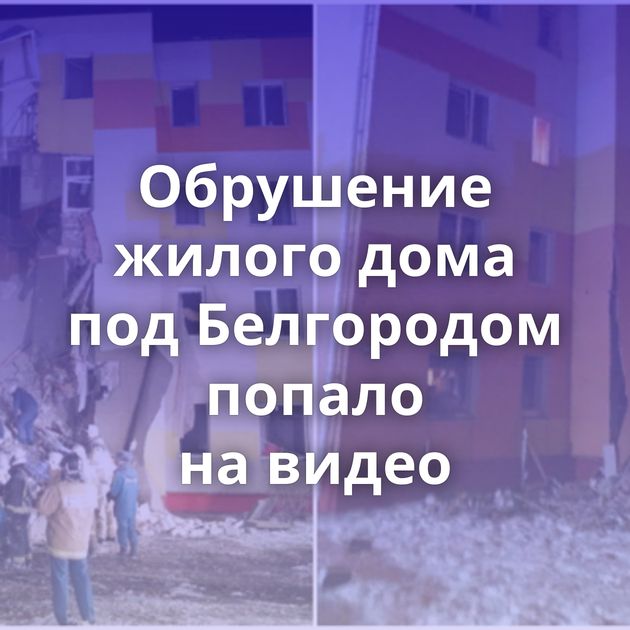 Обрушение жилого дома под Белгородом попало на видео