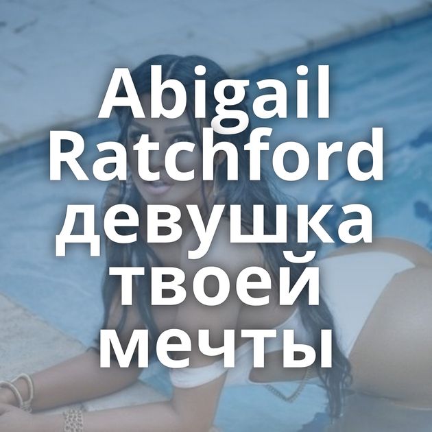 Abigail Ratchford девушка твоей мечты