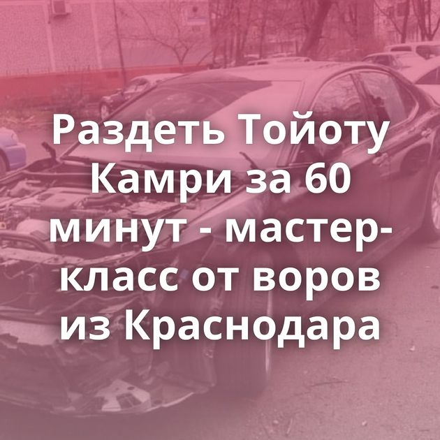 Раздеть Тойоту Камри за 60 минут - мастер-класс от воров из Краснодара