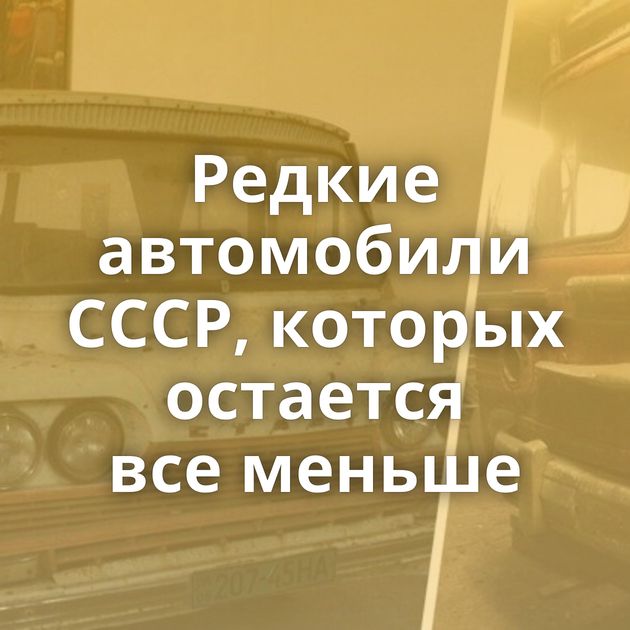 Редкие автомобили СССР, которых остается все меньше