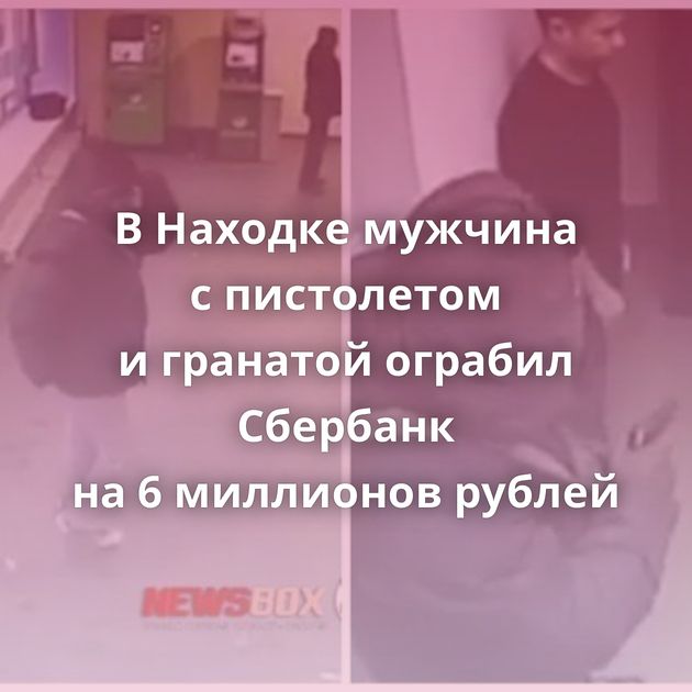 В Находке мужчина с пистолетом и гранатой ограбил Сбербанк на 6 миллионов рублей