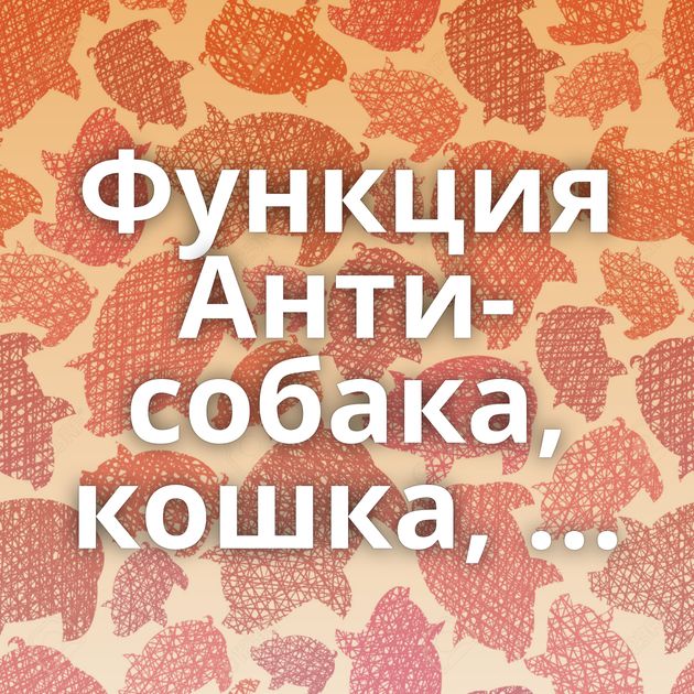 Функция Анти-собака, кошка, ...