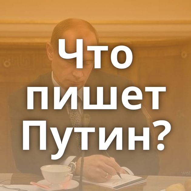 Что пишет Путин?