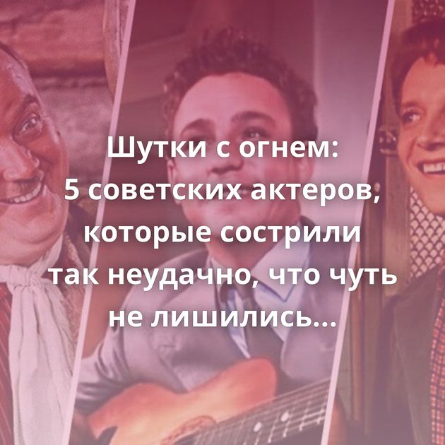 Шутки с огнем: 5 советских актеров, которые сострили так неудачно, что чуть не лишились всего